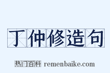 丁仲修造句是什么意思的图片